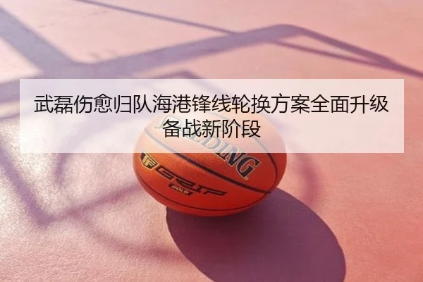 武磊伤愈归队海港锋线轮换方案全面升级备战新阶段