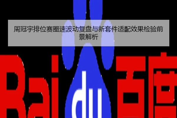 周冠宇排位赛圈速波动复盘与新套件适配效果检验前景解析