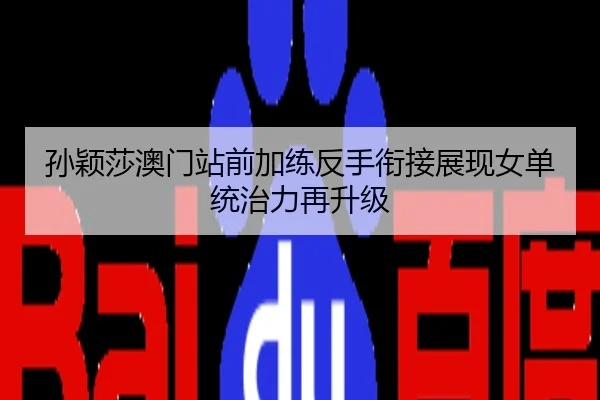孙颖莎澳门站前加练反手衔接展现女单统治力再升级