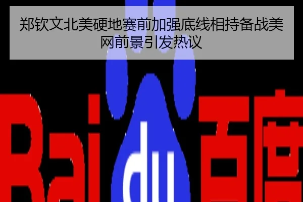 郑钦文北美硬地赛前加强底线相持备战美网前景引发热议