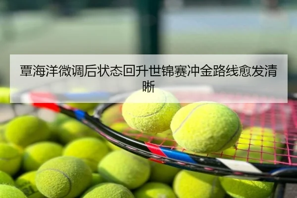 覃海洋微调后状态回升世锦赛冲金路线愈发清晰
