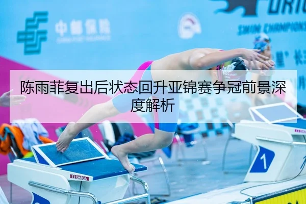 陈雨菲复出后状态回升亚锦赛争冠前景深度解析